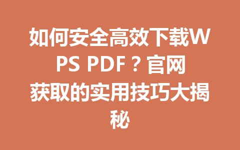 如何安全高效下载WPS PDF？官网获取的实用技巧大揭秘 一