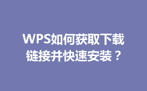 WPS如何获取下载链接并快速安装？ 一