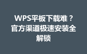 WPS平板下载难？官方渠道极速安装全解锁