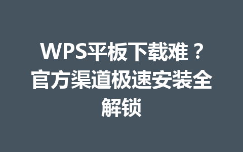 WPS平板下载难?官方渠道极速安装全解锁