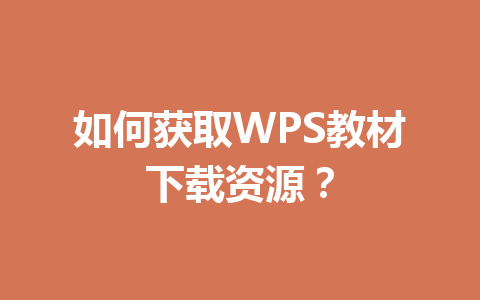 如何获取WPS教材下载资源？