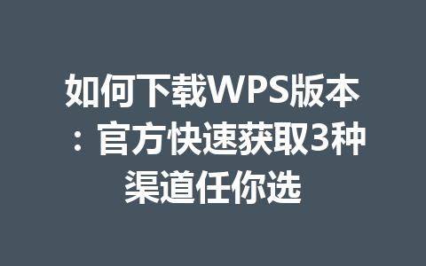 如何下载WPS版本:官方快速获取3种渠道任你选