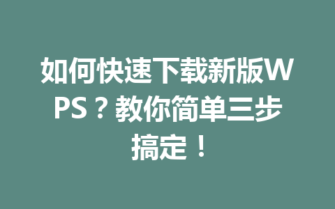 如何快速下载新版WPS？教你简单三步搞定！ 一