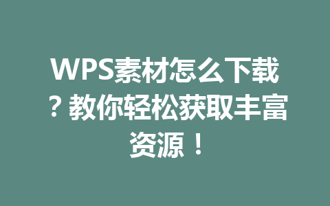 WPS素材怎么下载？教你轻松获取丰富资源！