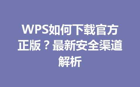WPS如何下载官方正版？最新安全渠道解析
