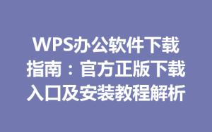 WPS办公软件下载指南:官方正版下载入口及安装教程解析