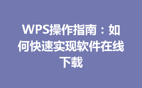 WPS操作指南：如何快速实现软件在线下载