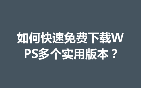 如何快速免费下载WPS多个实用版本？ 一