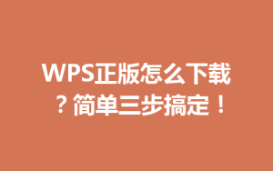 WPS正版怎么下载？简单三步搞定！