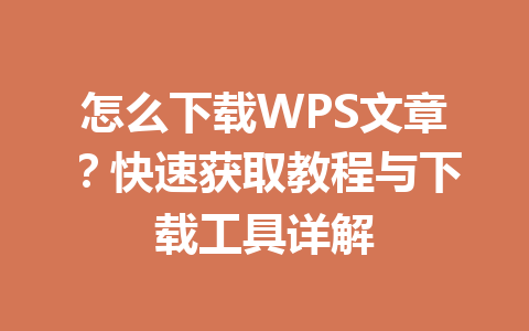 怎么下载WPS文章？快速获取教程与下载工具详解 一