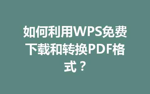 如何利用WPS免费下载和转换PDF格式?