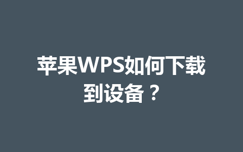 苹果WPS如何下载到设备? 苹果WPS如何下载到设备? 一
