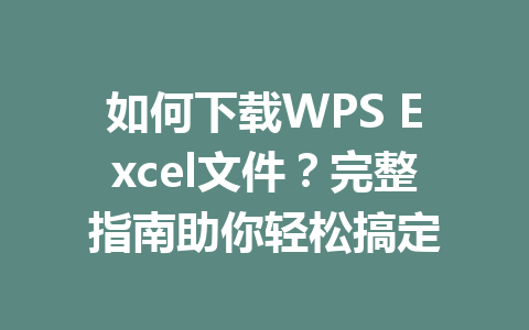 如何下载WPS Excel文件？完整指南助你轻松搞定