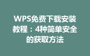 WPS免费下载安装教程:4种简单安全的获取方法