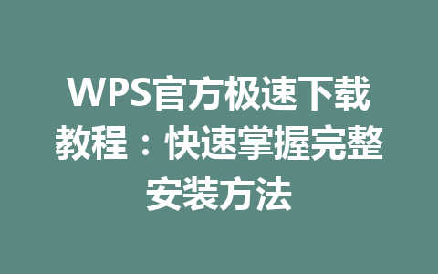WPS官方极速下载教程：快速掌握完整安装方法
