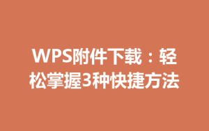 WPS附件下载：轻松掌握3种快捷方法