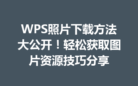 WPS照片下载方法大公开！轻松获取图片资源技巧分享