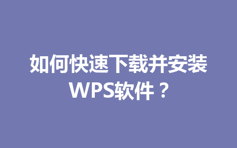 如何快速下载并安装WPS软件？